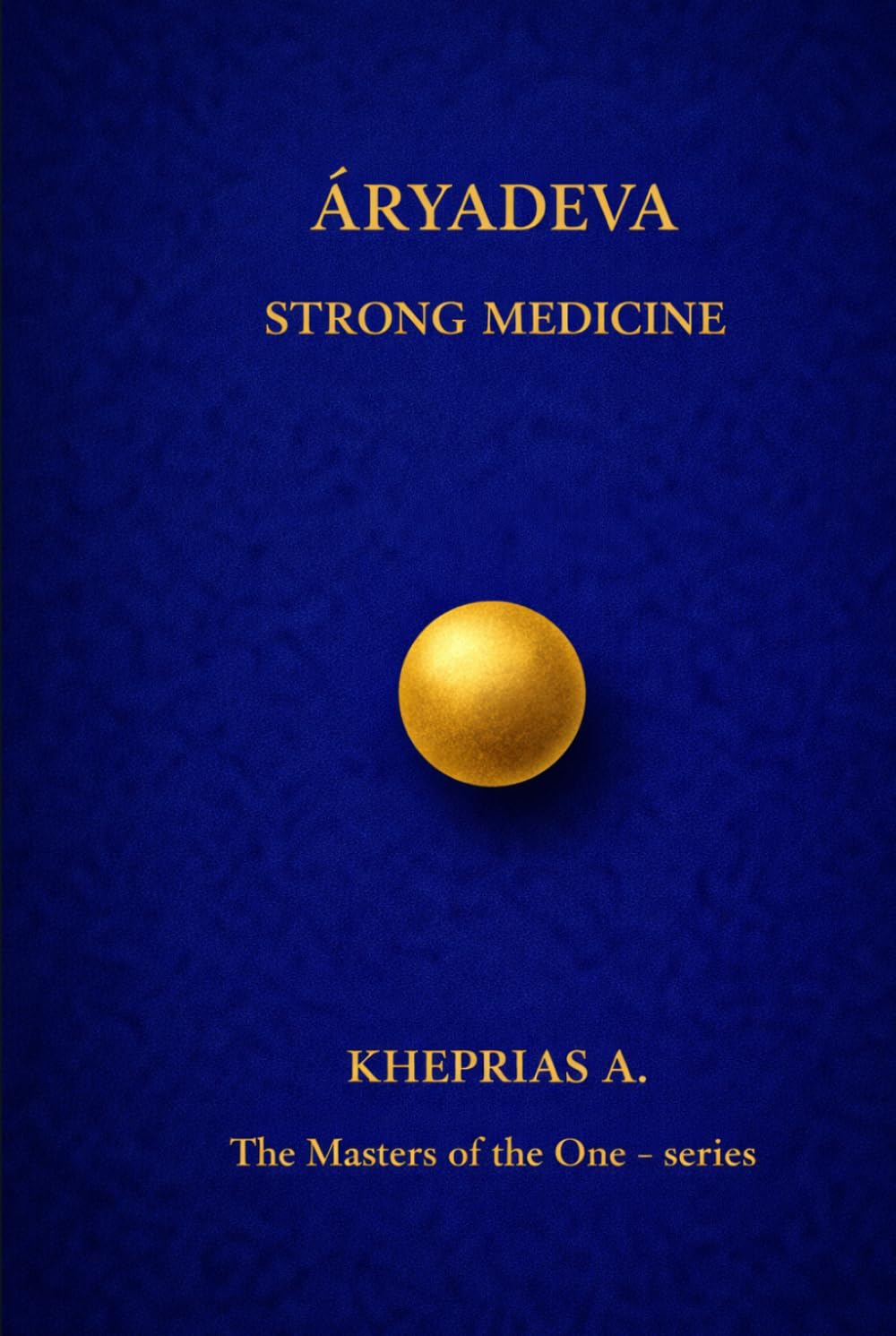 ĀRYADEVA THE MASTERS OF THE ONE: STRONG MEDICINE (The Masters of the One - Non-Duality Series)