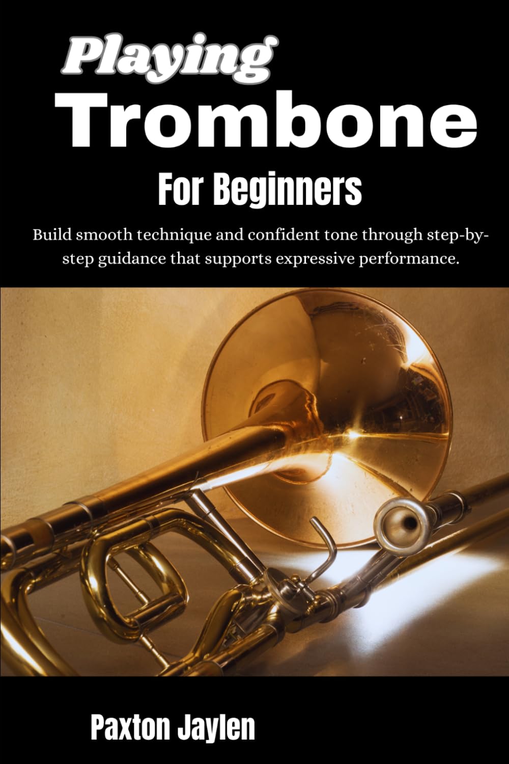 Playing Trombone For Beginners: Build smooth technique and confident tone through step-by-step guidance that supports expressive performance.