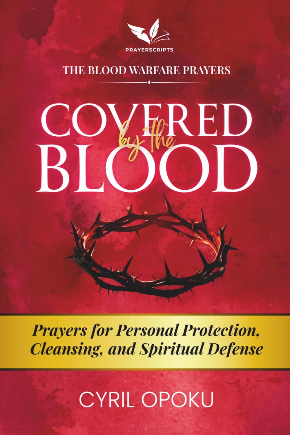 Covered by the Blood: Prayers for Personal Protection, Cleansing, and Spiritual Defense (The Blood Warfare Prayers)