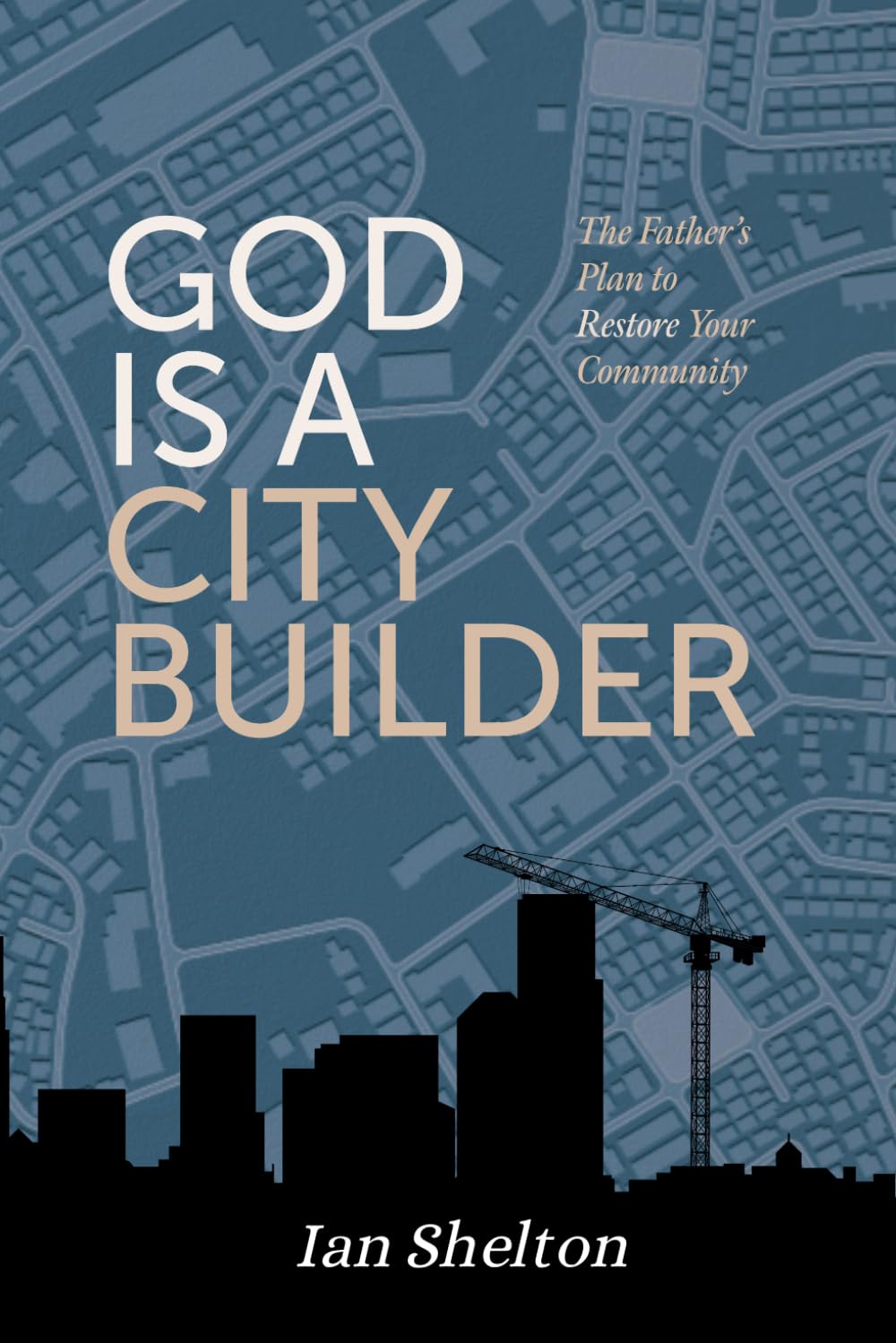 GOD IS A CITY BUILDER: The Father's Plan to Restore Your Community