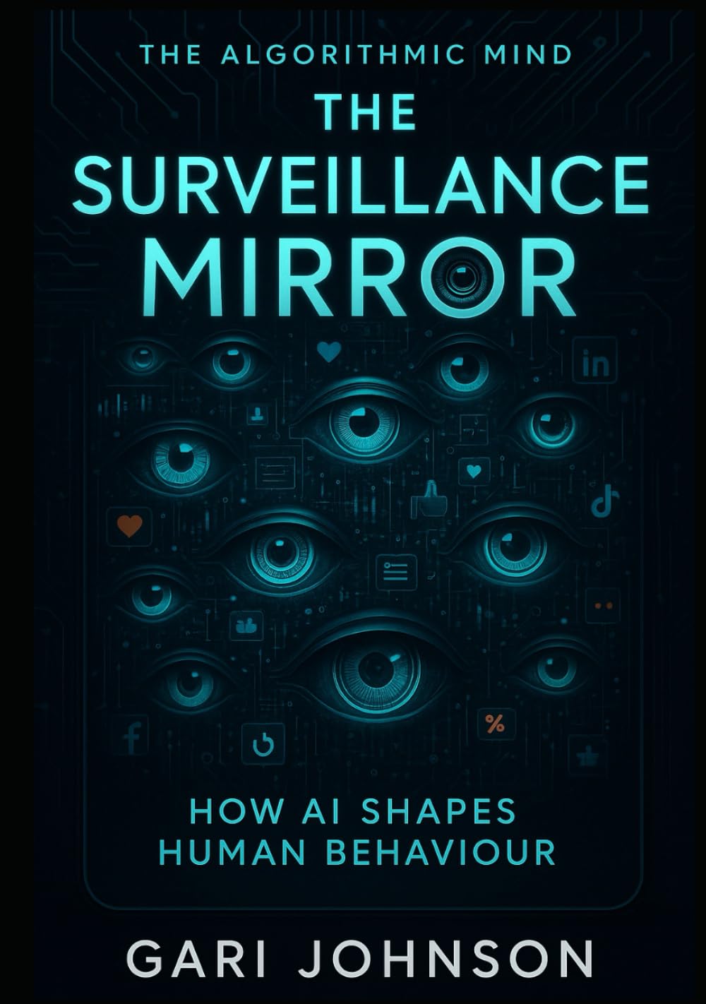 The Surveillance Mirror: How AI Shapes Human Behaviour (The Algorithmic Mind Series)