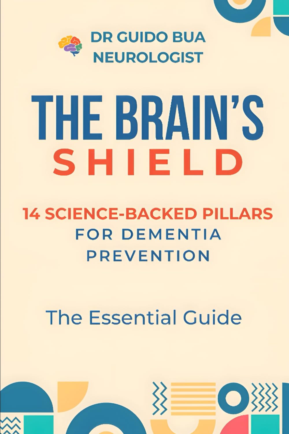 THE BRAIN'S SHIELD . THE ESSENTIAL GUIDE TO PREVENTING DEMENTIA: 14 SCIENCE-BACKED PILLARS FOR DEMENTIA PREVENTION