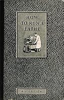 How to Run a Lathe : The Care and Operation of a Back Geared Screw Cutting Precision Lathe B000JLZJCY Book Cover
