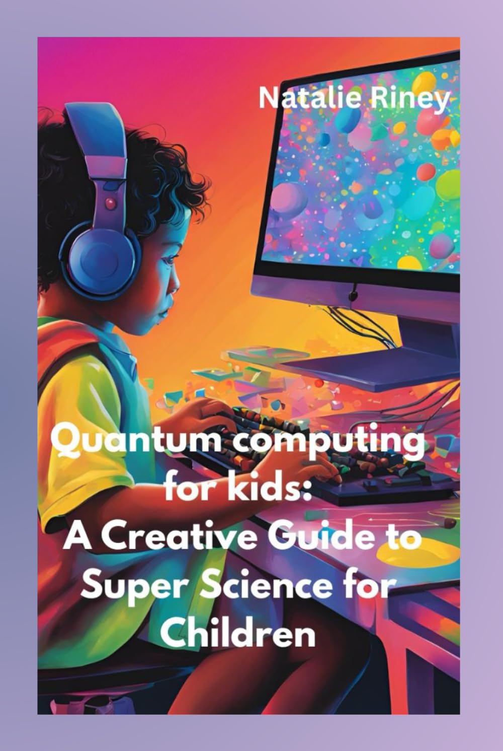 Quantum computing for kids: A Creative Guide to Super Science for Children