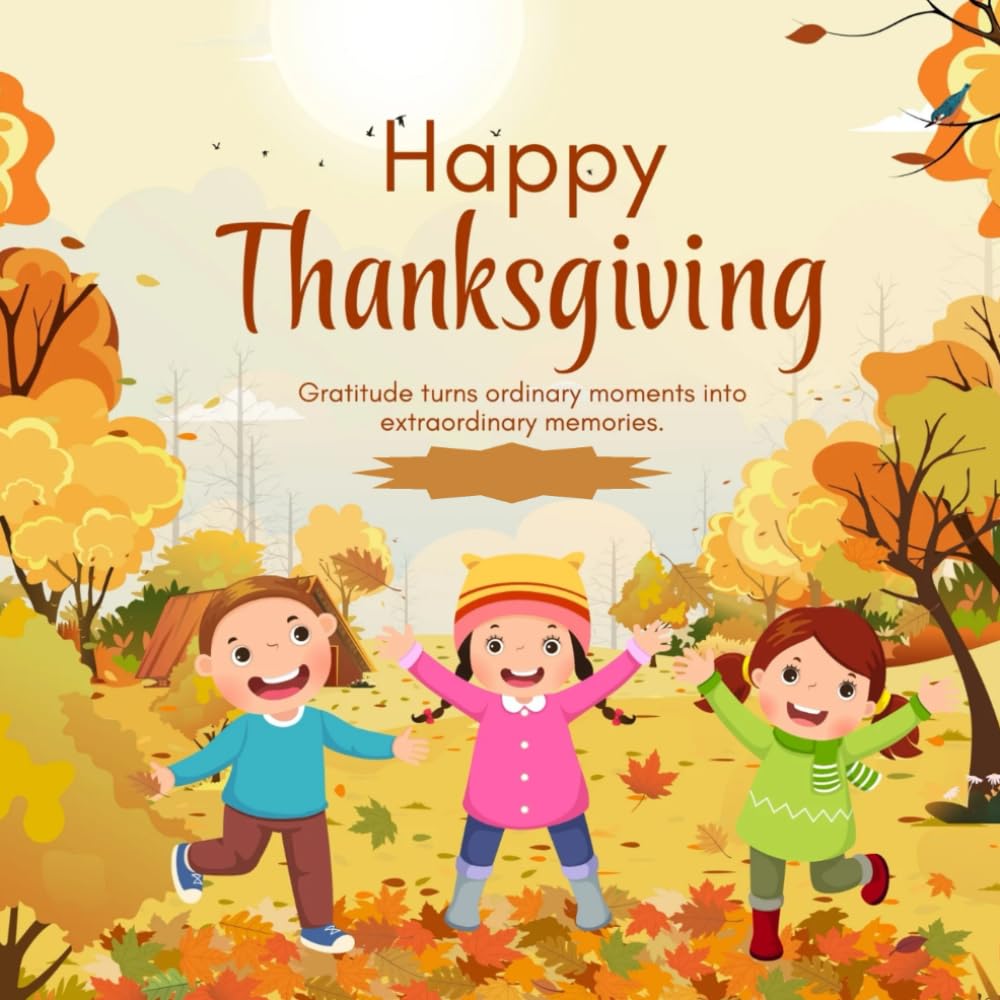 Happy Thanksgiving: Gratitude turns ordinary moments into extraordinary memories.
