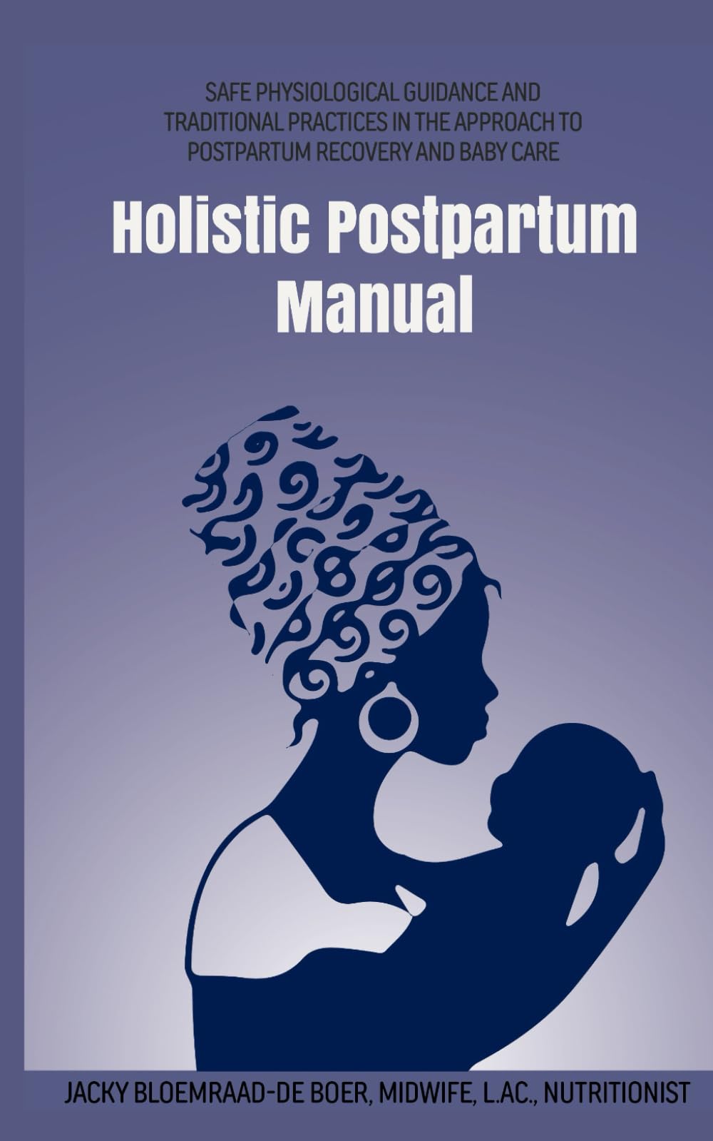 Holistic Postpartum Manual: Safe Physiological Guidance and Traditional Practices in the Approach to Postpartum Recovery and Baby Care (Holistic Maternal Health Manuals)