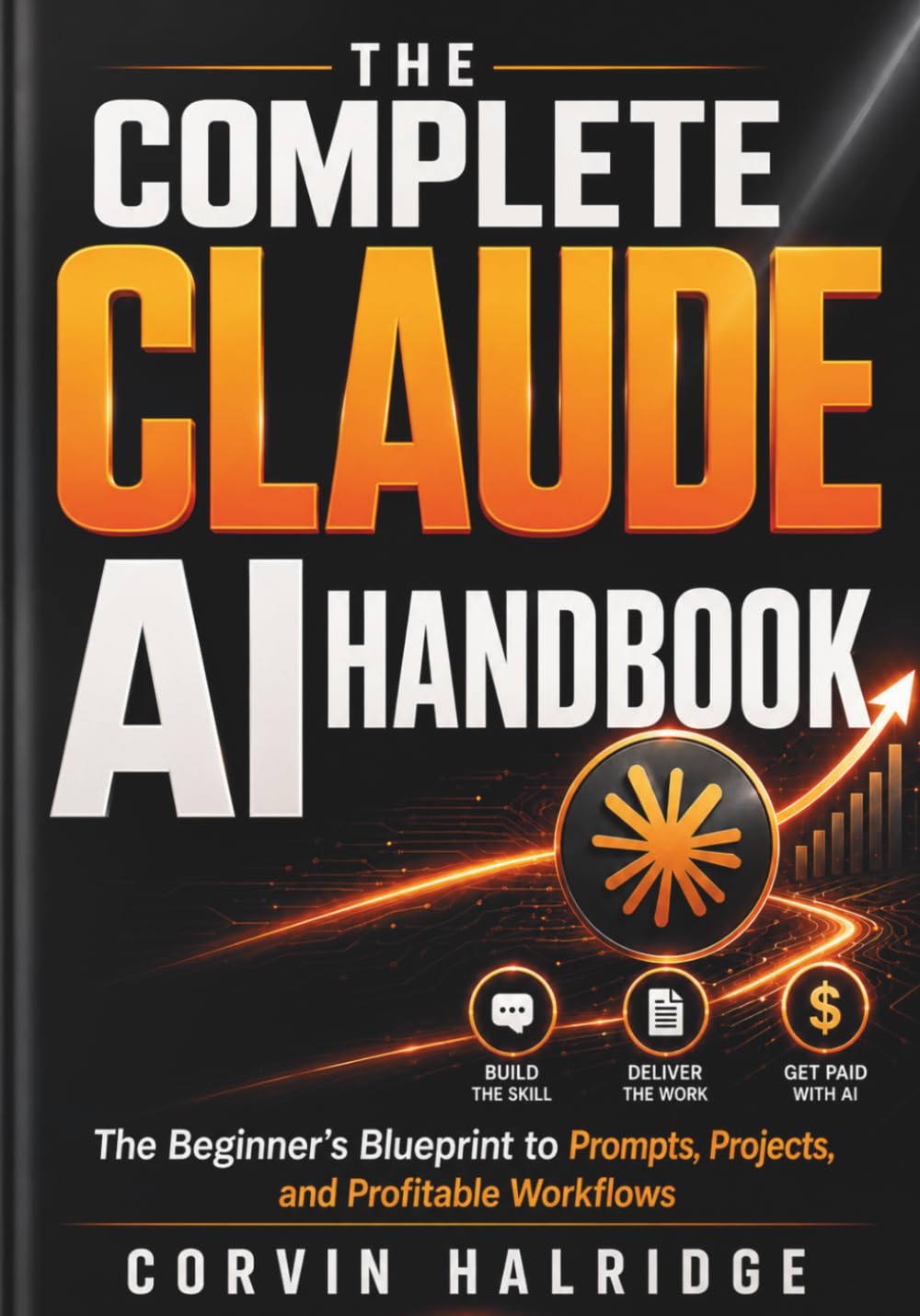 The Complete Claude AI Handbook: The Beginner's Blueprint to Prompts, Projects, and Profitable Workflows (Mastery Claude Ai)