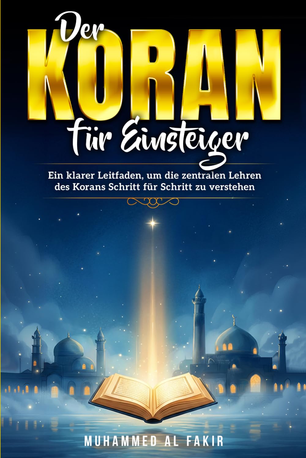 Der Koran für Einsteiger: Ein klarer Leitfaden, um die zentralen Lehren des Korans Schritt für Schritt zu verstehen