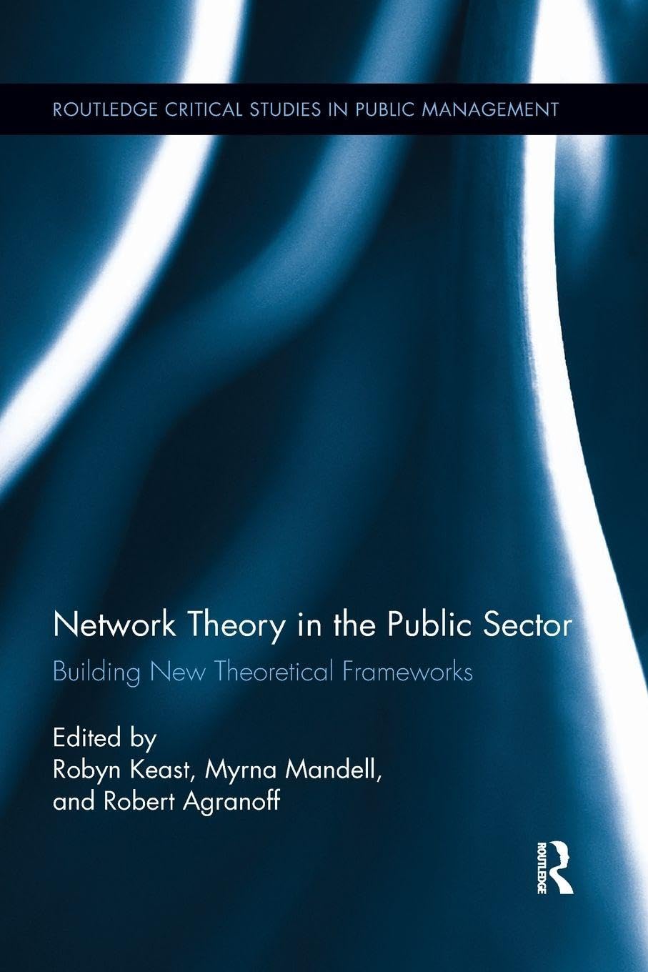 Network Theory in the Public Sector: Building New Theoretical Frameworks (Routledge Critical Studies in Public Management)