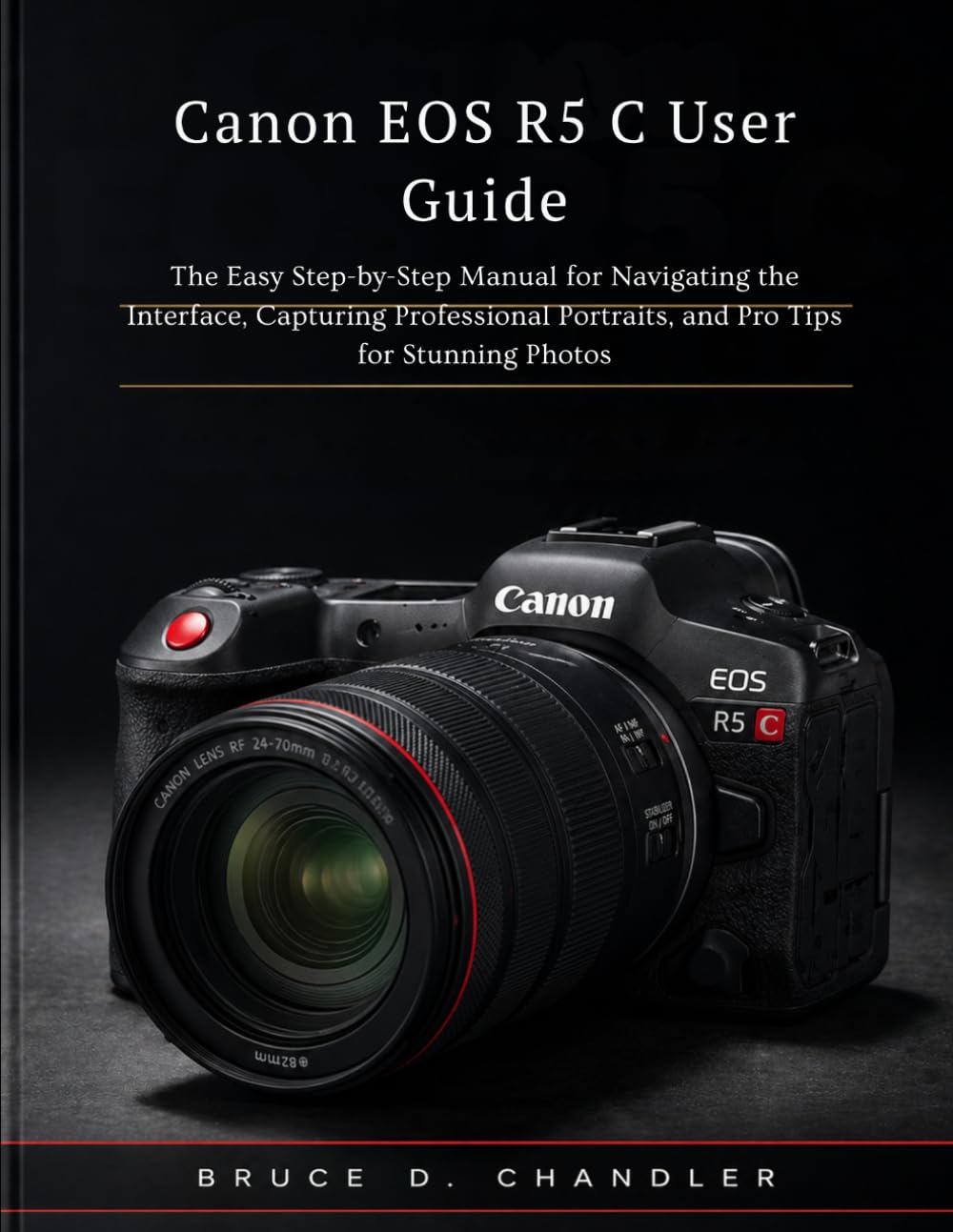 Canon EOS R5 C User Guide: The Easy Step-by-Step Manual for Navigating the Interface, Capturing Professional Portraits, and Pro Tips for Stunning Photos