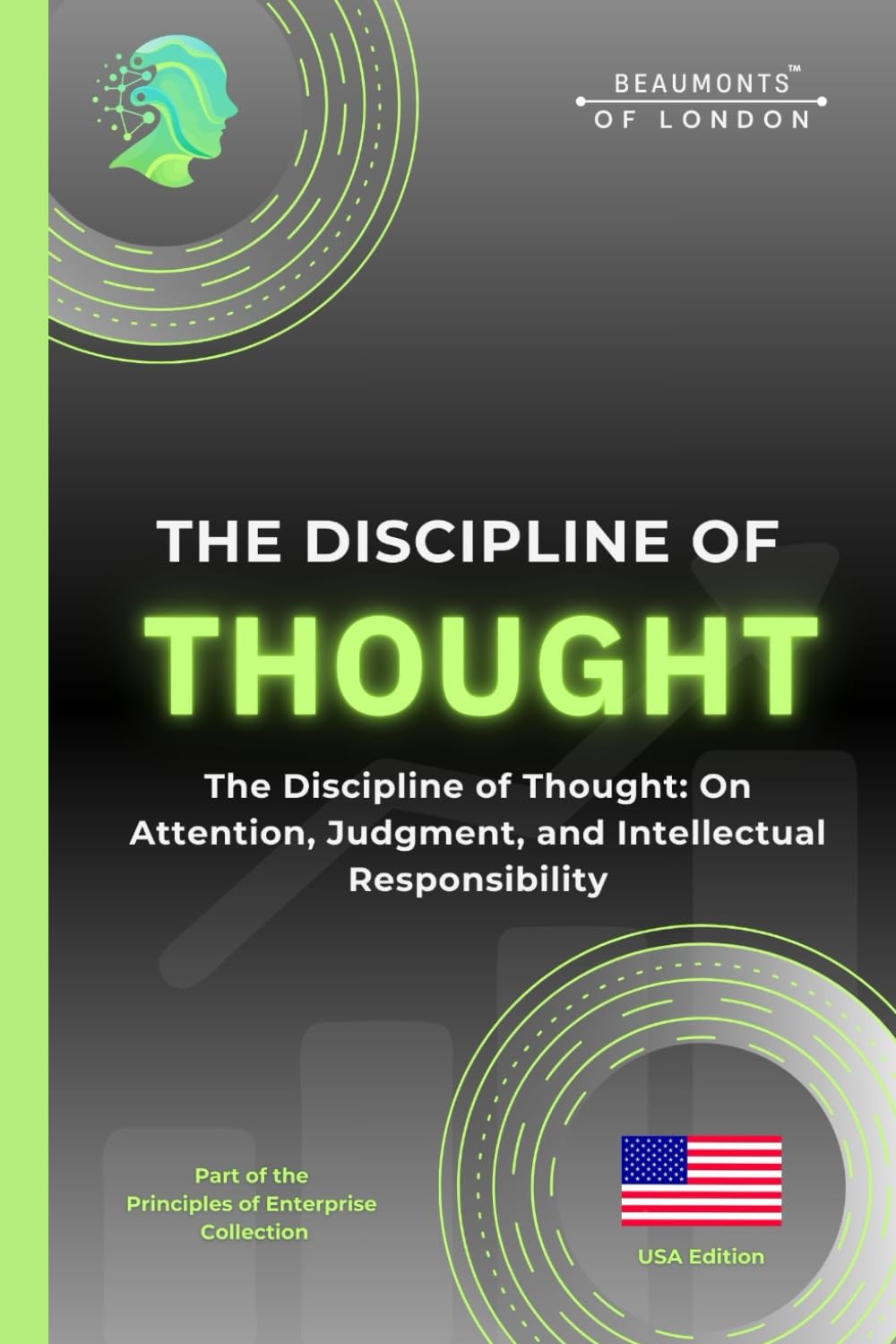 The Discipline Of Thought: The Discipline of Thought: On Attention, Judgment, and Intellectual Responsibility (The Principles of Enterprise Series)