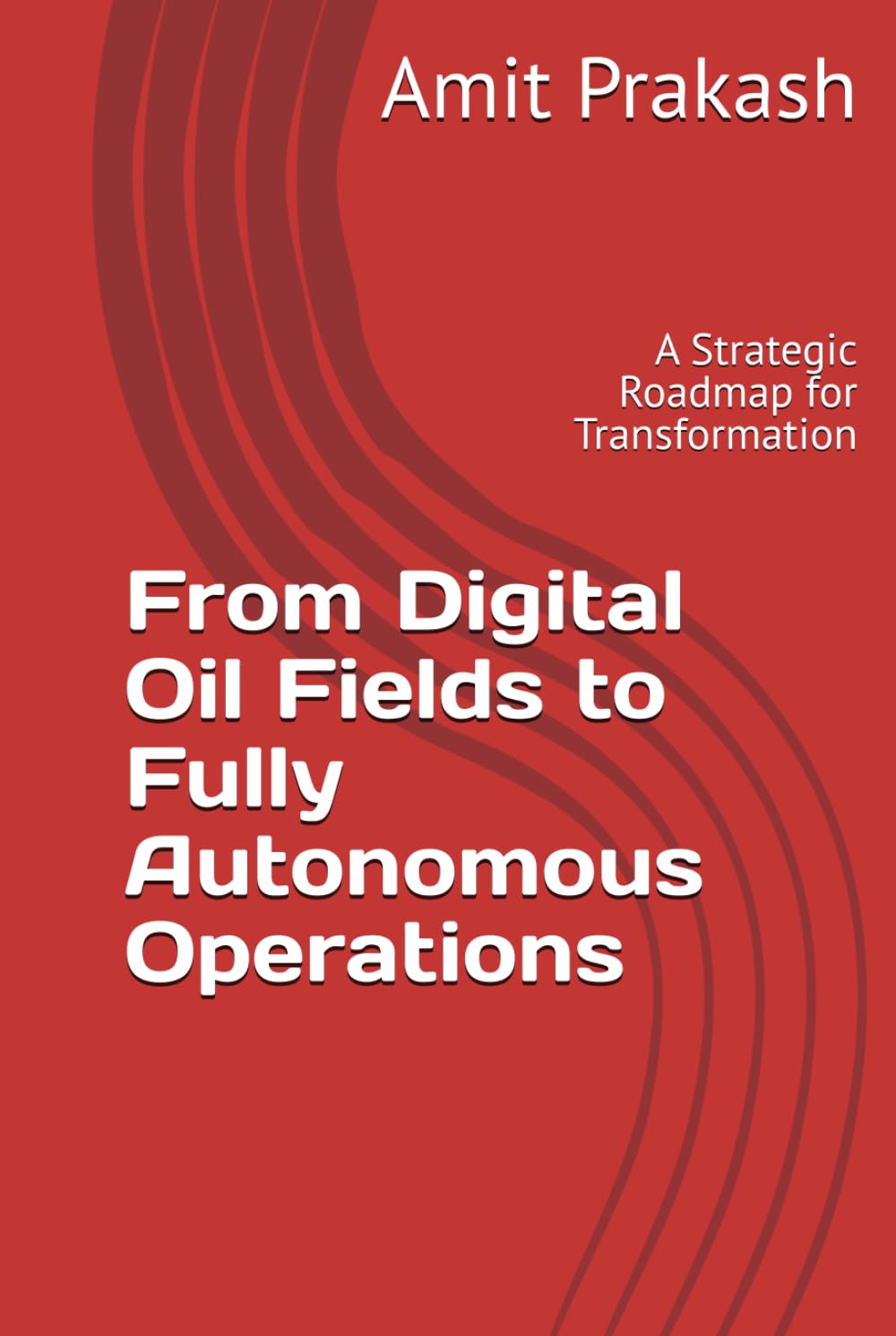 From Digital Oil Fields to Fully Autonomous Operations: A Strategic Roadmap for Transformation