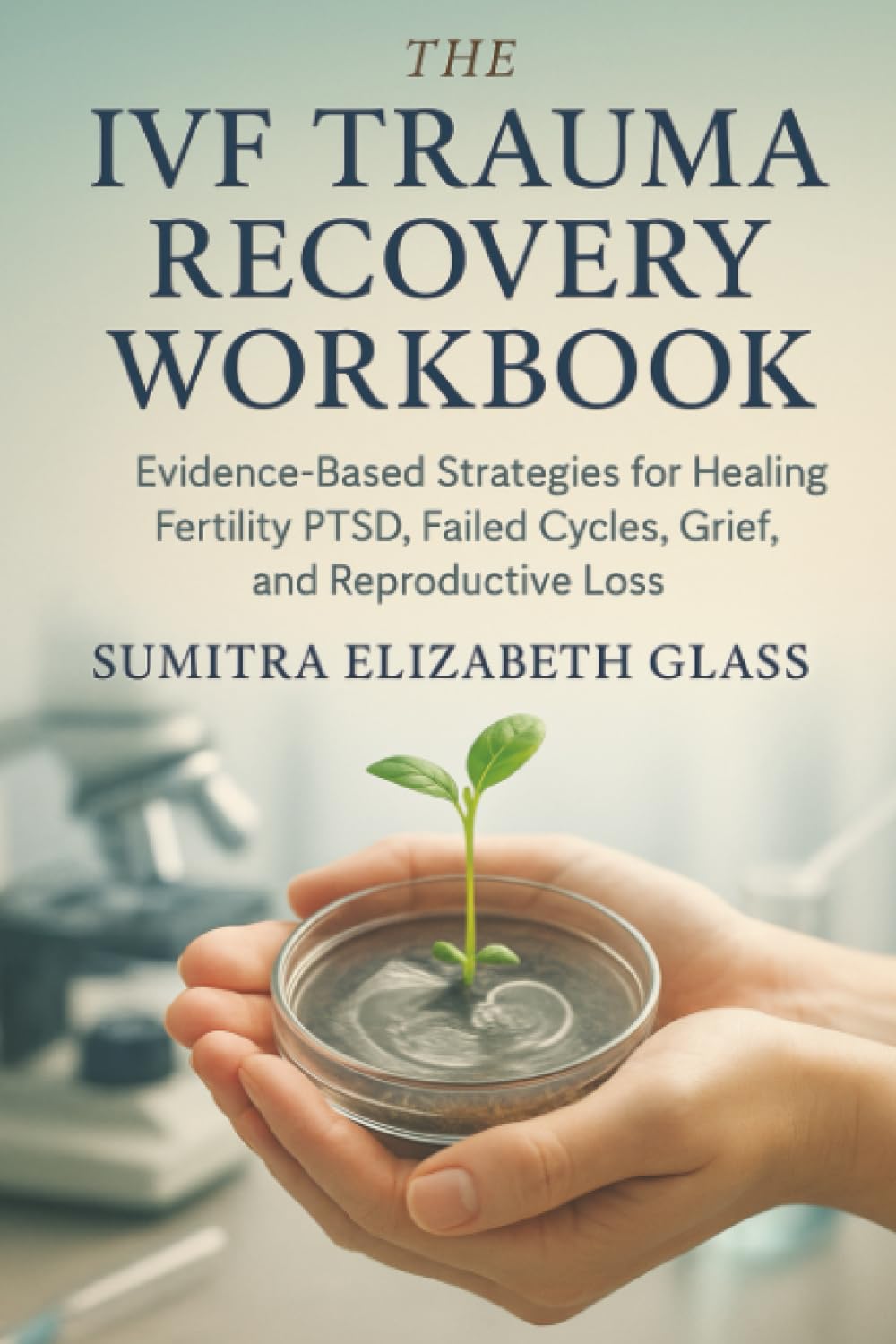 The IVF Trauma Recovery Workbook: Evidence-Based Strategies for Healing Fertility PTSD, Failed Cycles, Grief, and Reproductive Loss