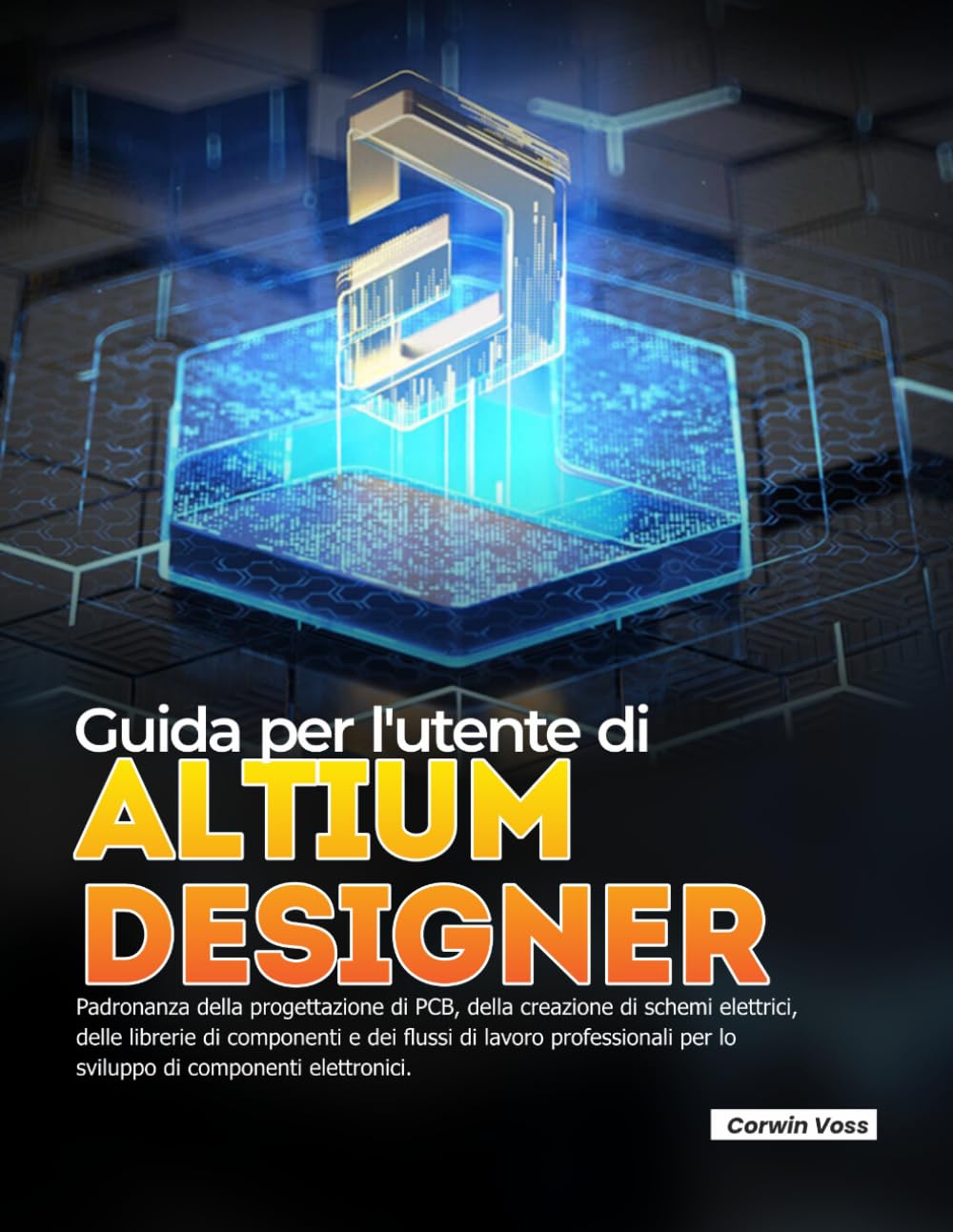 Guida per l'utente di ALTIUM DESIGNER: Padronanza della progettazione di PCB, della creazione di schemi elettrici, delle librerie di componenti e dei ... per lo sviluppo di componenti elettronici.