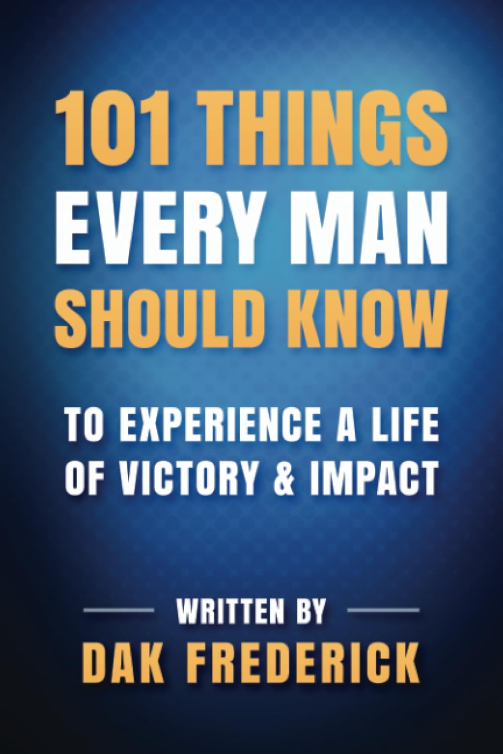 101 Things Every Man Should Know: To Experience a Life of Victory & Impact