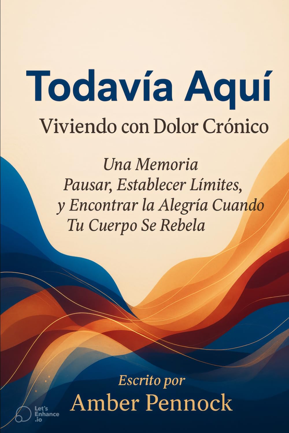 AÚN AQUÍ: VIVIENDO CON DOLOR CRÓNICO: Unas Memorias sobre el Control de Ritmo (Pacing), el Establecimiento de Límites y la Búsqueda de la Alegría Cuando Tu Cuerpo Organiza una Revuelta.