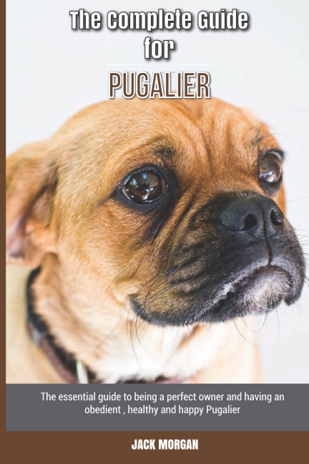 The Complete Guide for Pugalier: The essential guide to being a perfect owner and having an obedient, healthy, and happy Pugalier