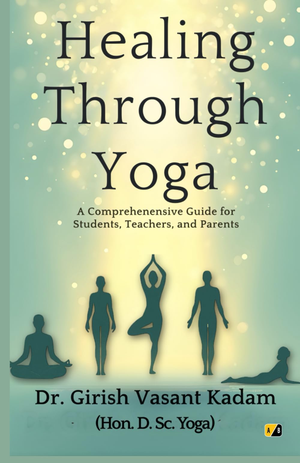 Healing Through Yoga: A Comprehensive Guide For Students, Teachers And Parents