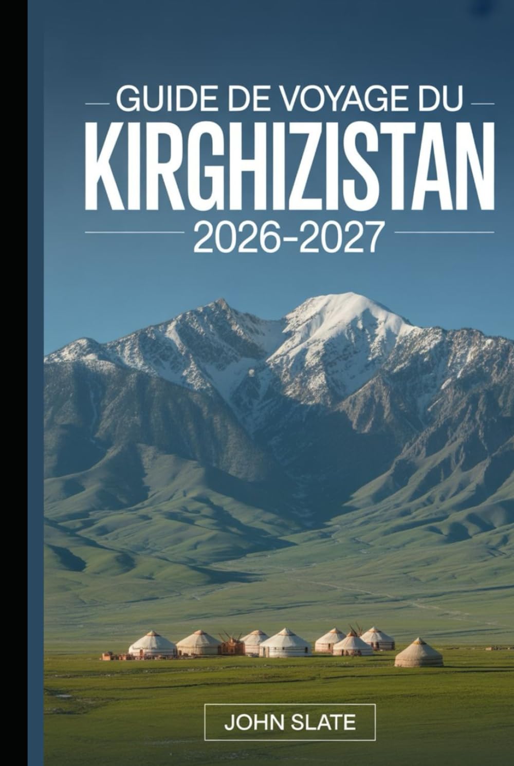 Guide de voyage du Kirghizistan 2026–2027: Un guide clair de Bichkek, Issyk-kul, Ala-Archa, Song-kol, Karakol et le Tian Shan, avec des notes ... lieux de séjour, la culture et la sécurité