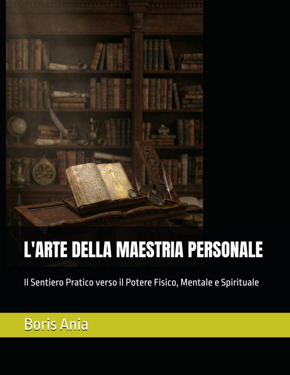 L'ARTE DELLA MAESTRIA PERSONALE: Il Sentiero Pratico verso il Potere Fisico, Mentale e Spirituale