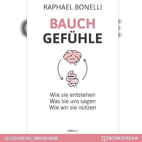 Bauchgefühle: Wie sie entstehen - Was sie uns sagen - Wie wir sie nützen.