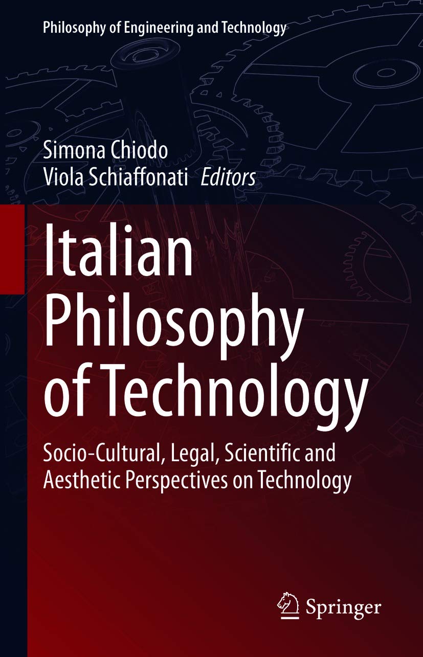 Italian Philosophy of Technology: Socio-Cultural, Legal, Scientific and Aesthetic Perspectives on Technology (Philosophy of Engineering and Technology Book 35)