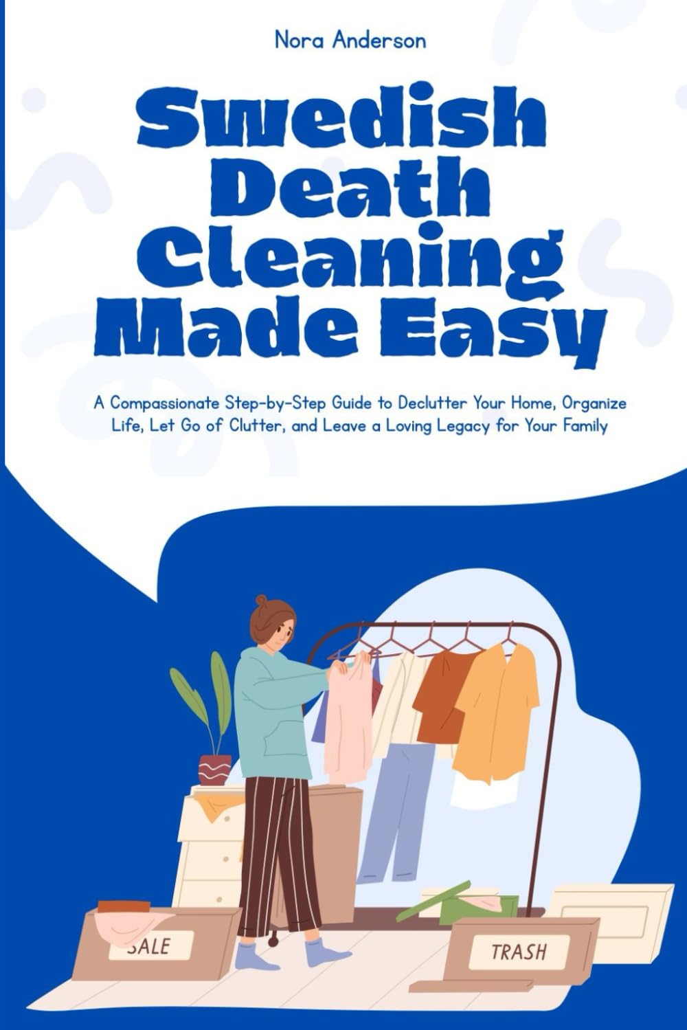Swedish Death Cleaning Made Simple: A Compassionate Step-by-Step Guide to Declutter Your Home, Organize Life, Let Go of Clutter, and Leave a Loving Legacy for Your Family
