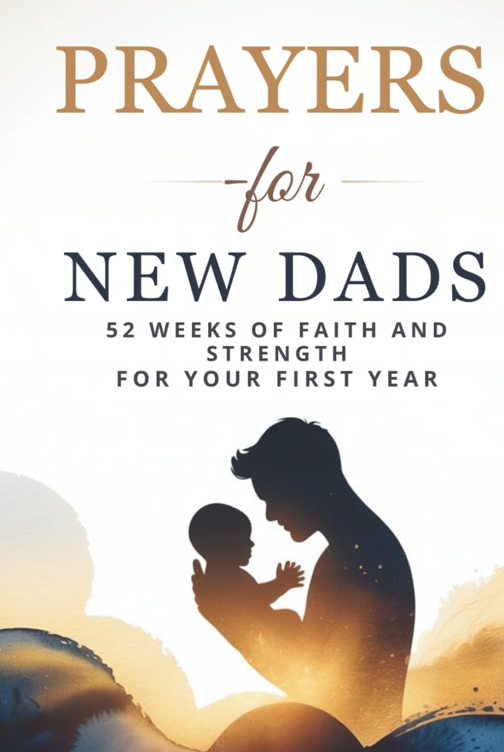 Prayers for New Fathers: 52 Weeks of Faith and Strength for Your First Year