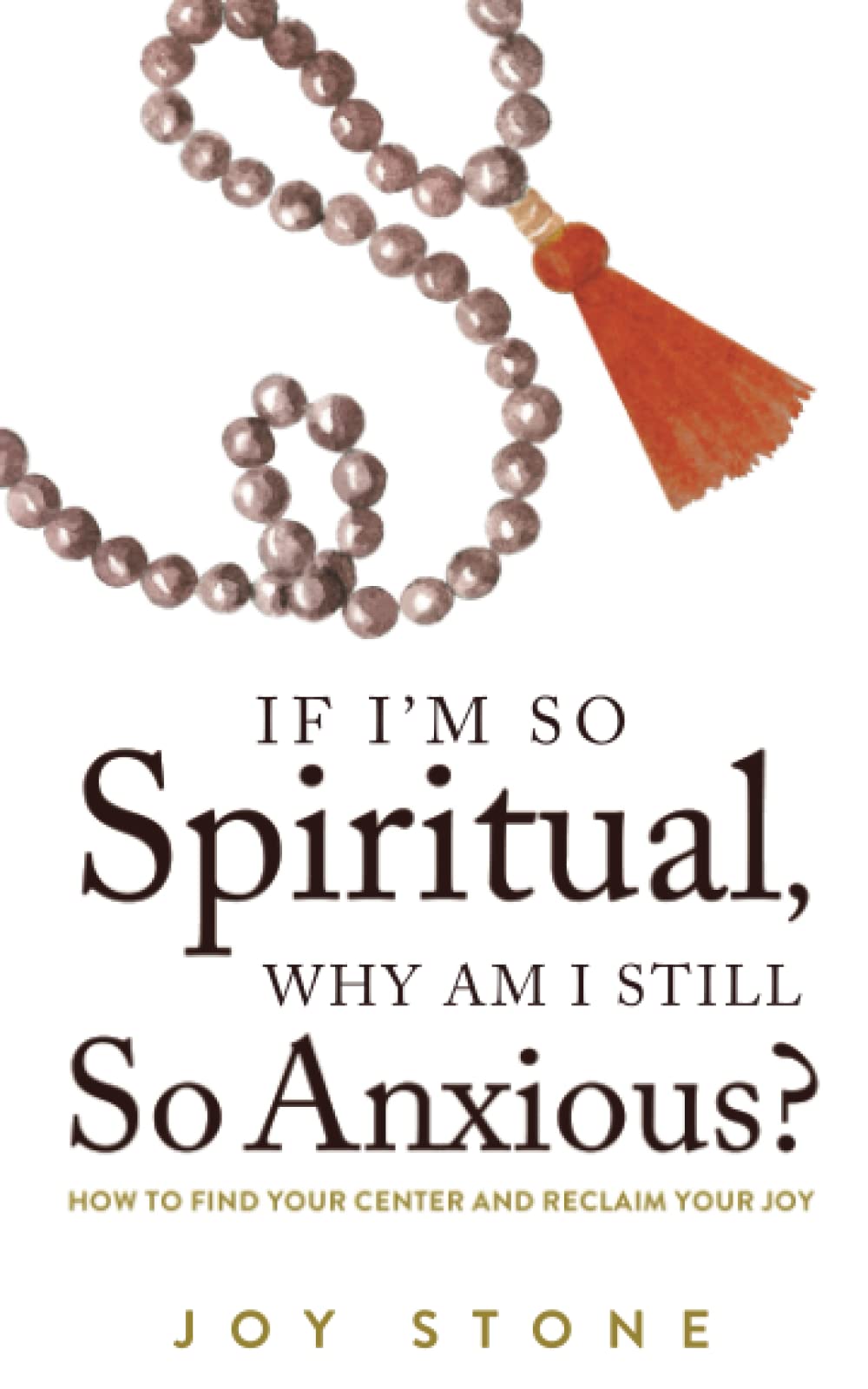 If I'm So Spiritual, Why Am I Still So Anxious?: How to Find Your Center and Reclaim Your Joy