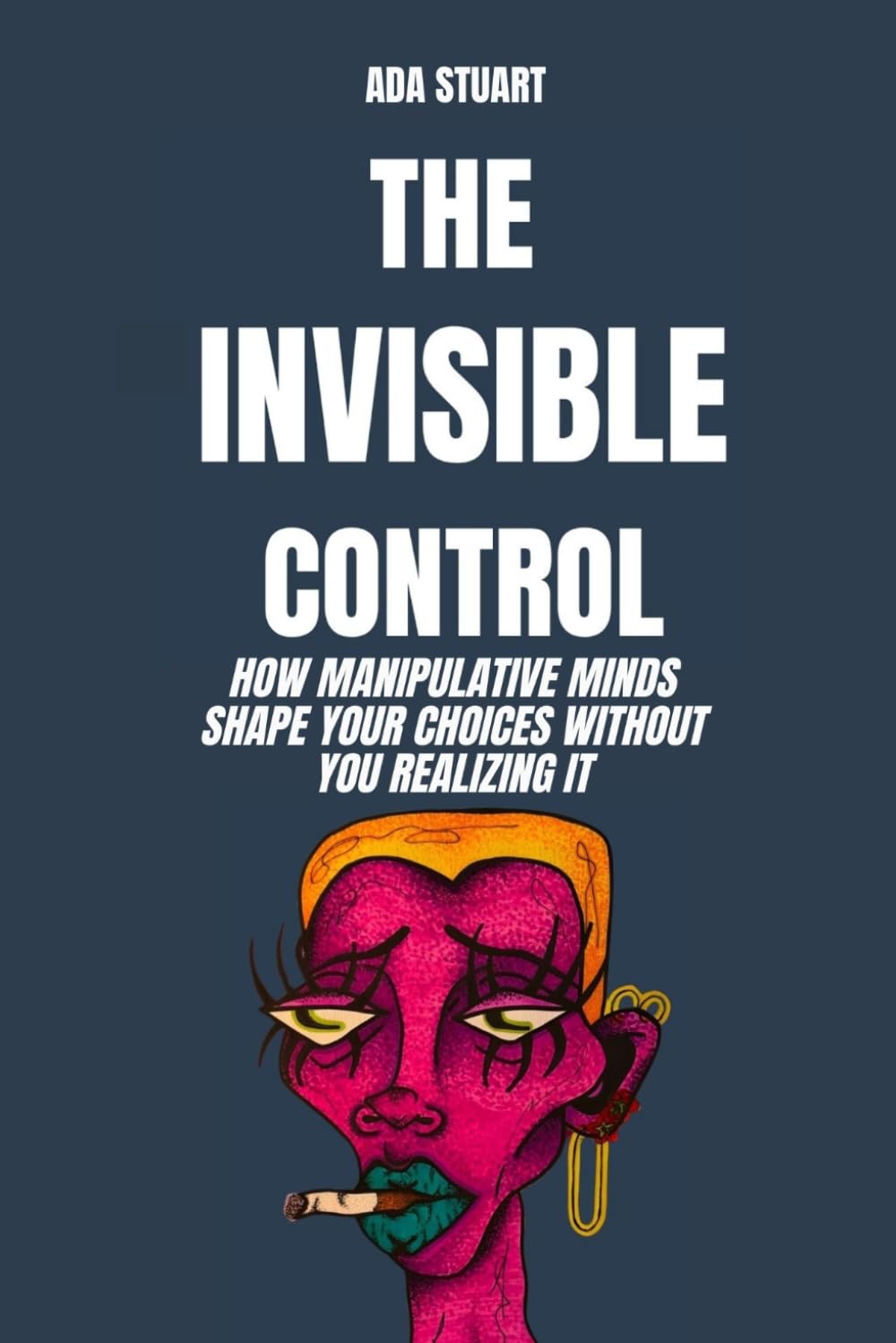 Psychology Social: The Invisible Control: How manipulative minds shape your choices without you realizing it: psychology social influence, behavior psychology, psychology of persuasion