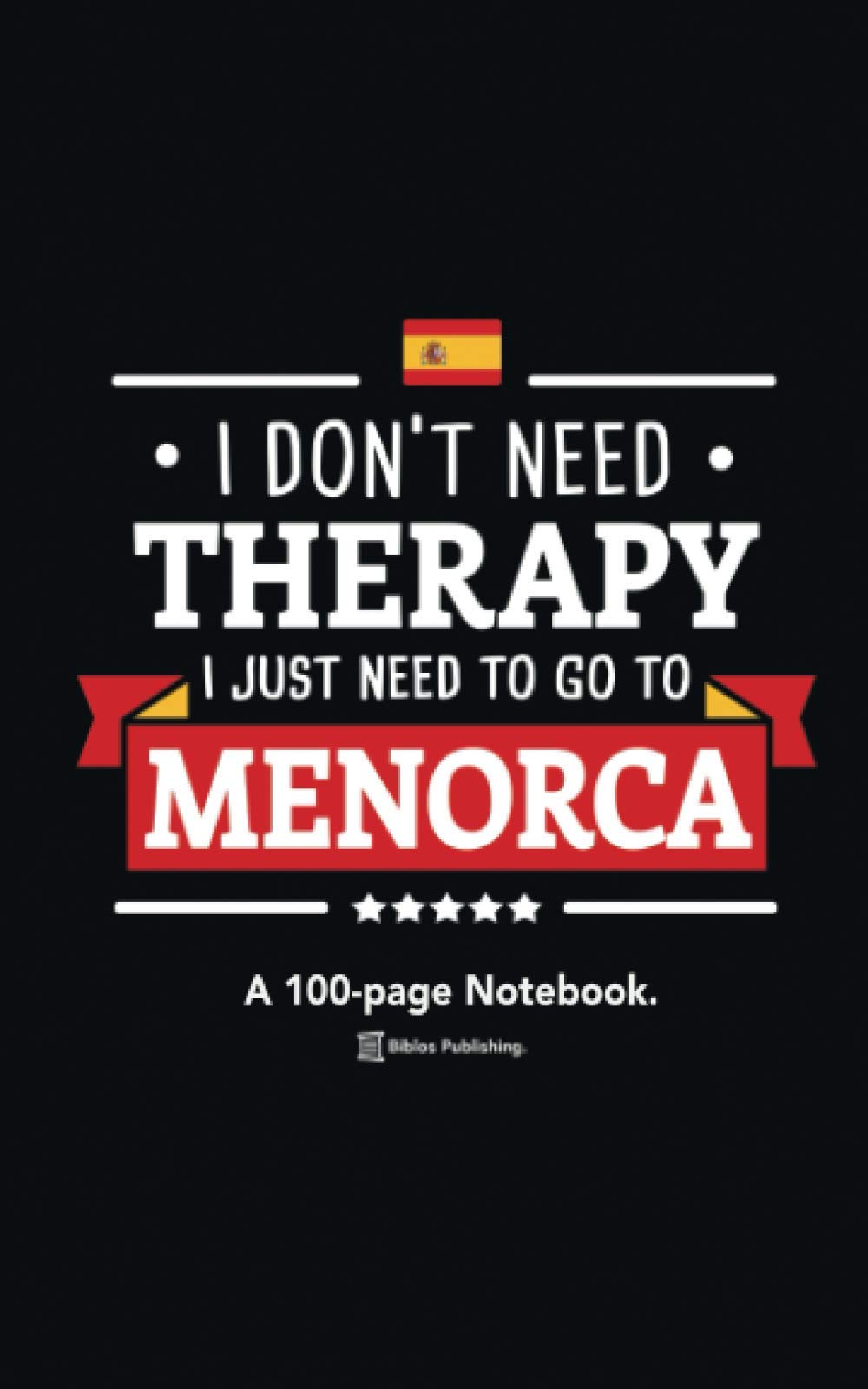 I Don't Need Therapy, I Just Need To Go To Menorca: A 100-page Premium Notebook For Spain Enthusiasts.
