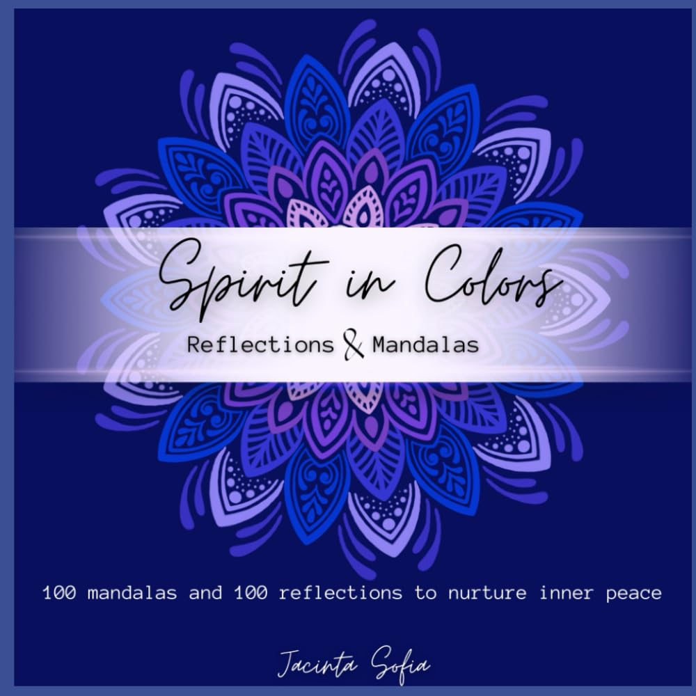 Spirit in Colors: 100 Reflections & 100 Mandalas to Nurture Inner Peace: A Mindful Coloring Journey for Calm, Clarity, and Self-Connection