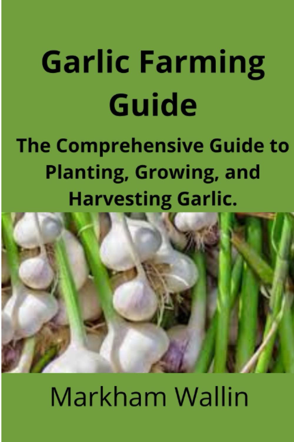 Garlic Farming Guide: The Comprehensive Guide to Planting, Growing, and Harvesting Garlic. (how to grow garlic)