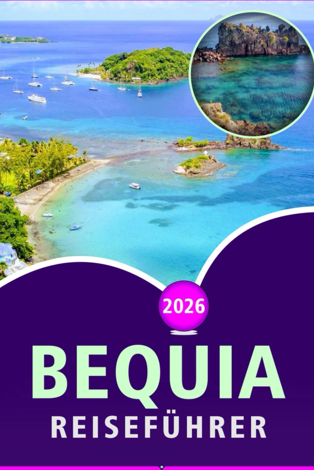 BEQUIA REISEFÜHRER 2026: Entdecken Sie die atemberaubenden Strände der Grenadineninsel, Top-Attraktionen, Naturschönheit, lokale Küche, Karten, Feste ... für ein authentisches karibisches Erlebnis.