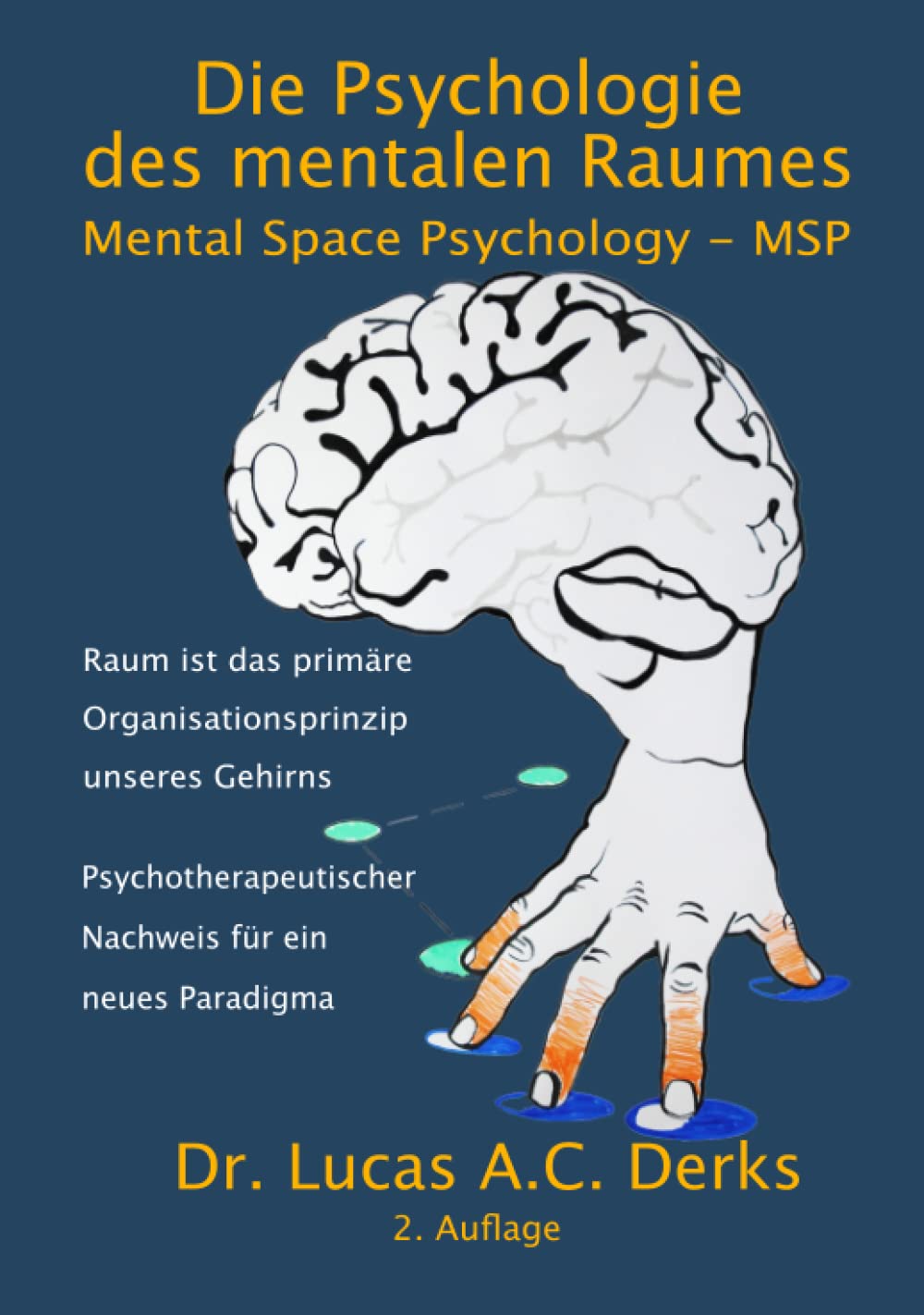 Die Psychologie des mentalen Raumes: Mental Space Psychology - MSP - Raum ist das primäre Organisationsprinzip unseres Gehirns - Psychotherapeutischer Nachweis für ein neues Paradigma
