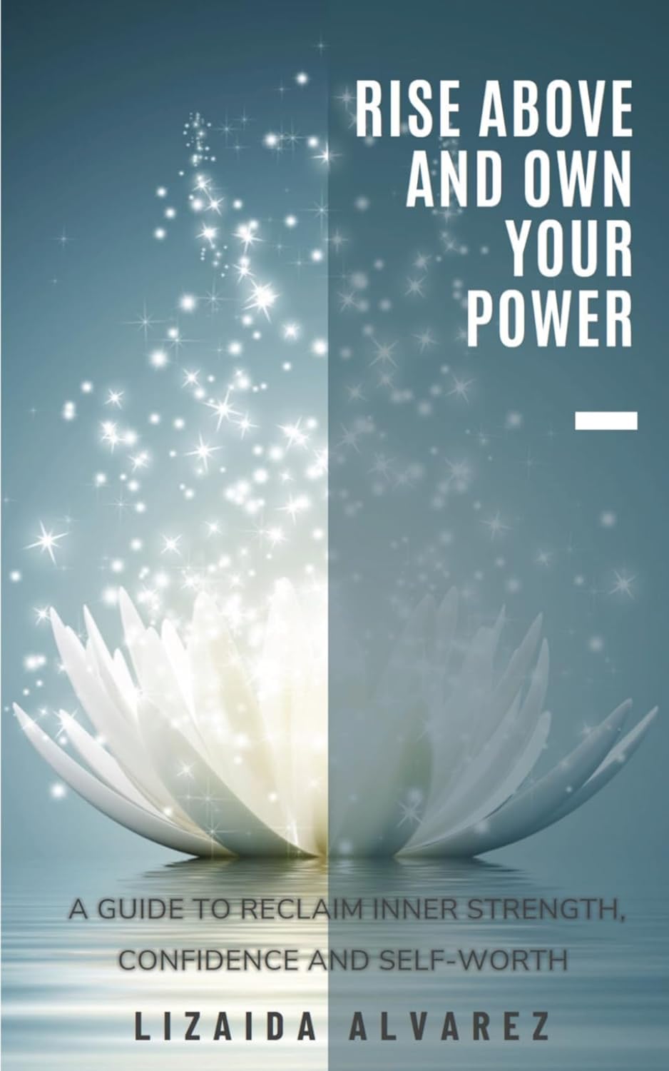 RISE ABOVE AND OWN YOUR POWER: A GUIDE TO RECLAIM INNER STRENGTH, CONFIDENCE AND SELF-WORTH