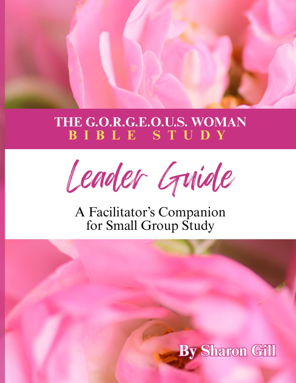 The G.O.R.G.E.O.U.S. Woman Bible Study Leader Guide: A Facilitator’s Companion for Small Group Study