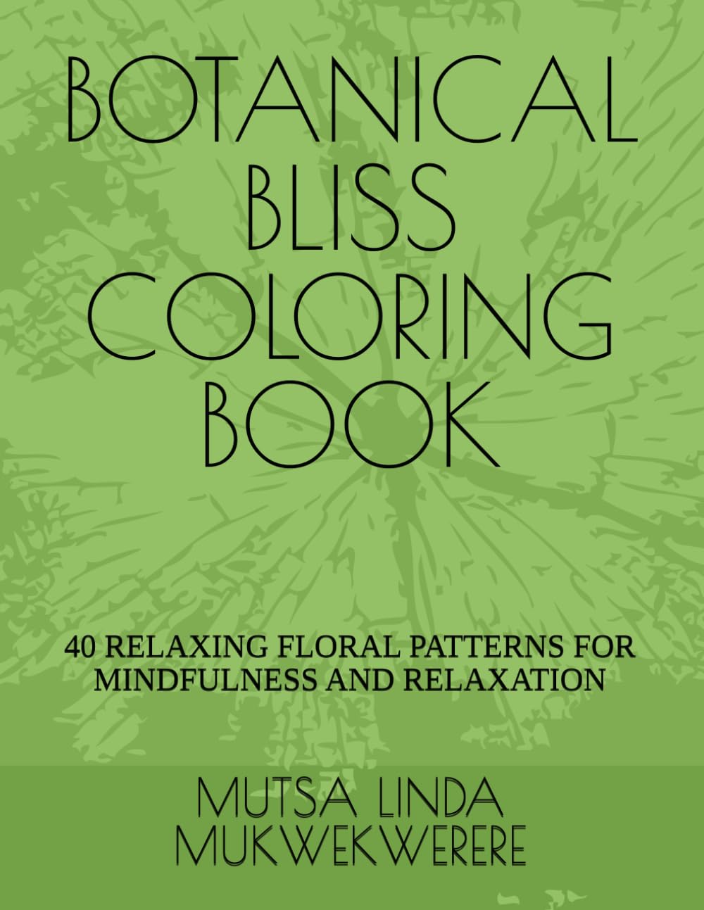 BOTANICAL BLISS COLORING BOOK: 40 RELAXING FLORAL PATTERNS FOR MINDFULNESS AND RELAXATION