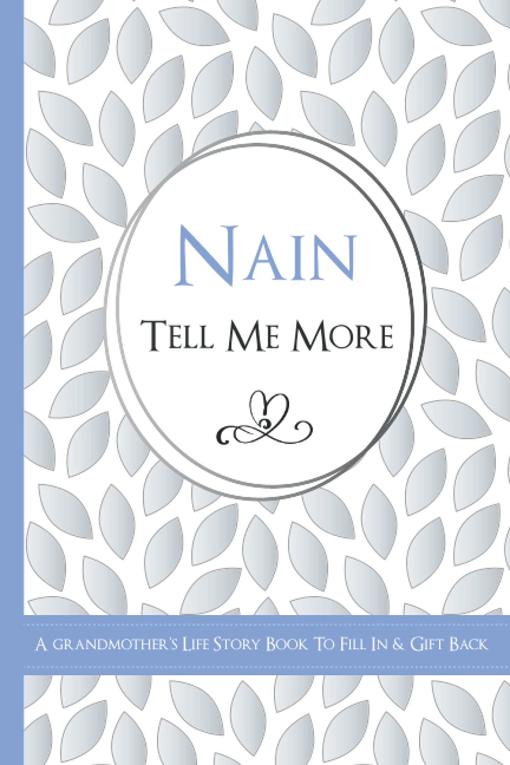 Nain Tell Me More? - A Grandmother's Life Story Book To Fill In & Gift Back: What's Your Story? Sentimental Guided Journal Memory Book With Over 100 Questions & Prompts