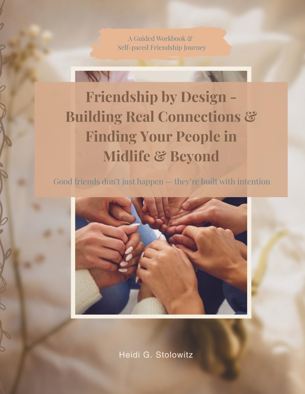 Friendship by Design - Building Real Connections & Finding Your People in Midlife & Beyond: Good friends don’t just happen — they’re built with intention