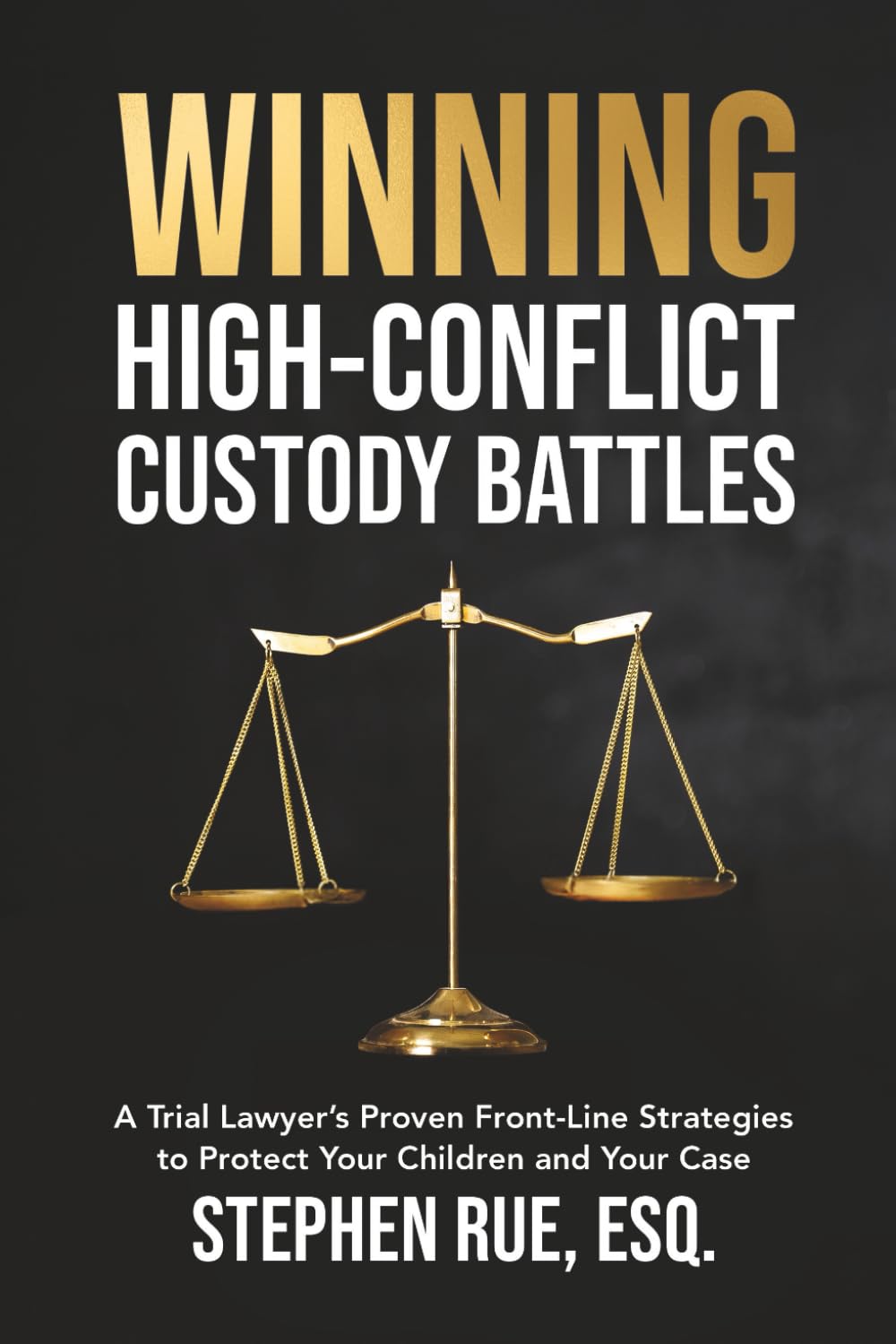 Winning High Conflict Custody Battles: A Trial Lawyer’s Proven Front-Line Strategies to Protect Your Children and Your Case (Winning Divorce & Custody Series)