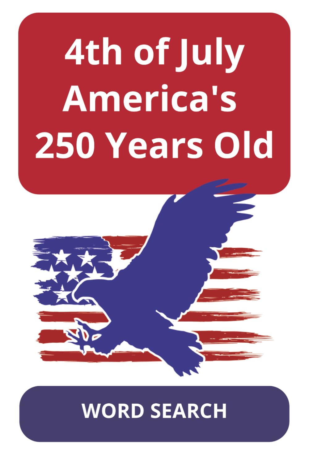 4th of July Americas 250 Years Old: Independence Day Word Search Puzzles | Easy-to-Read Print, History & Patriots | 6x9", 110 Pages, 50+ Puzzles | ... (The Ultimate Holiday Word Search Series)