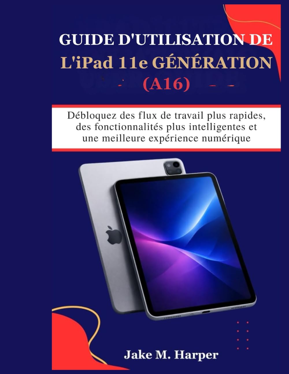 GUIDE D'UTILISATION DE L'iPad 11e GÉNÉRATION (A16) (Manuel d'utilisation essentiel pour débutants et seniors)