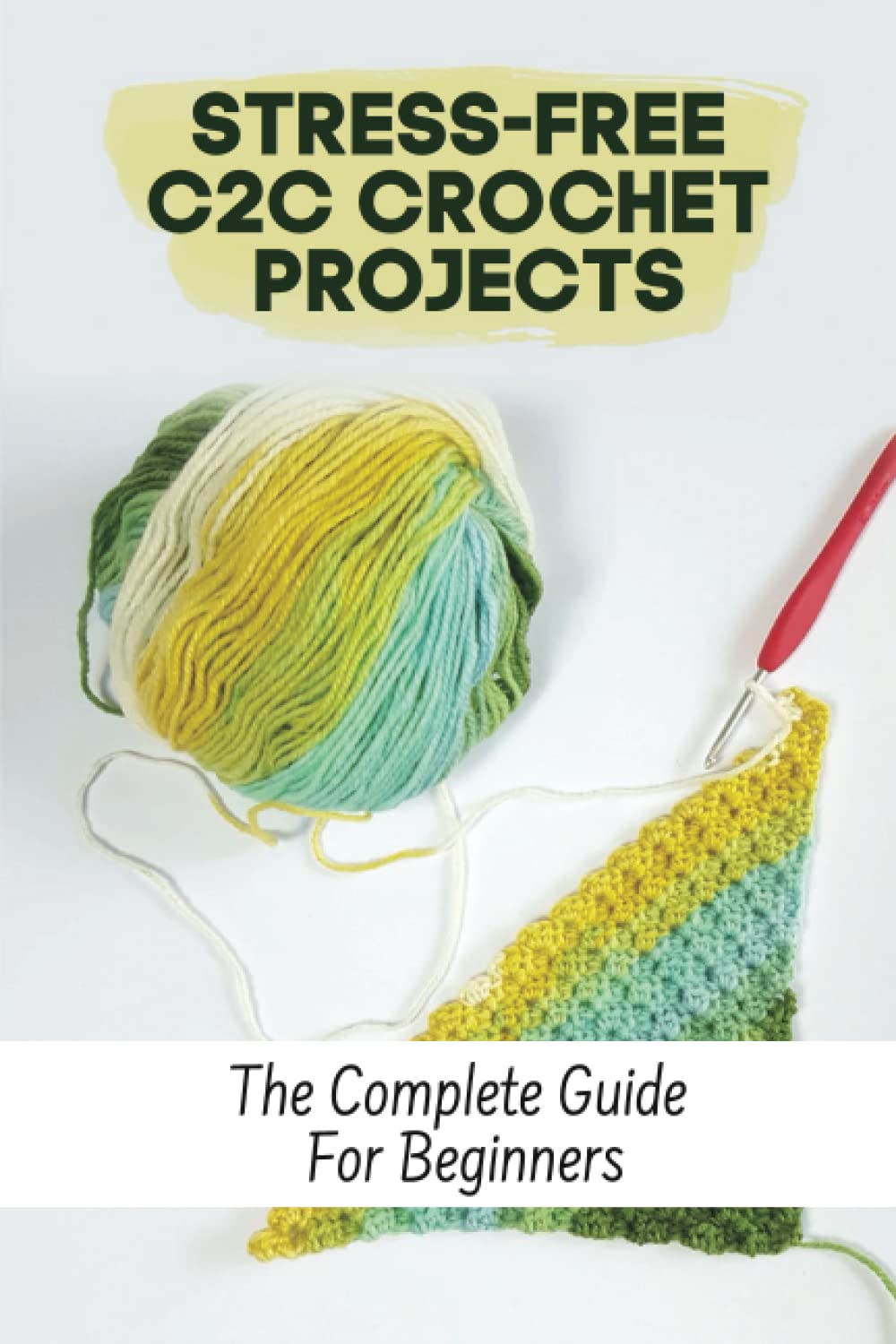 Stress-Free C2C Crochet Projects: The Complete Guide For Beginners