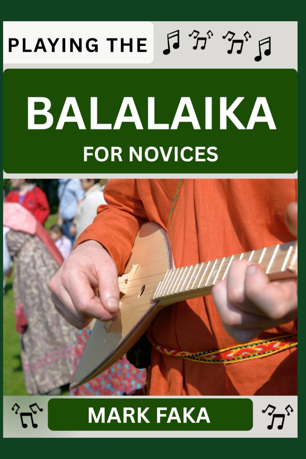 PLAYING THE BALALAIKA FOR NOVICE: Techniques, Tuning, Finger Placement, Bowing, Sound Production, and Essential Music Theory for Beginners to Advanced Players