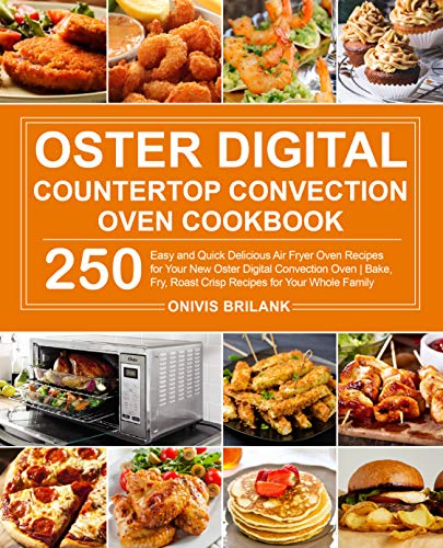 Oster Digital Countertop Convection Oven Cookbook: 250 Easy and Quick Delicious Air Fryer Oven Recipes for Your New Oster Digital Convection Oven| Bake, Fry, Roast Crisp Recipes for Your Whole Family