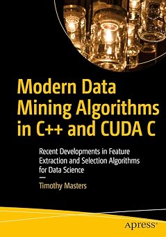 Modern Data Mining Algorithms in C++ and CUDA C Recent Developments in Feature Extraction and Selection Algorithms for Data Science