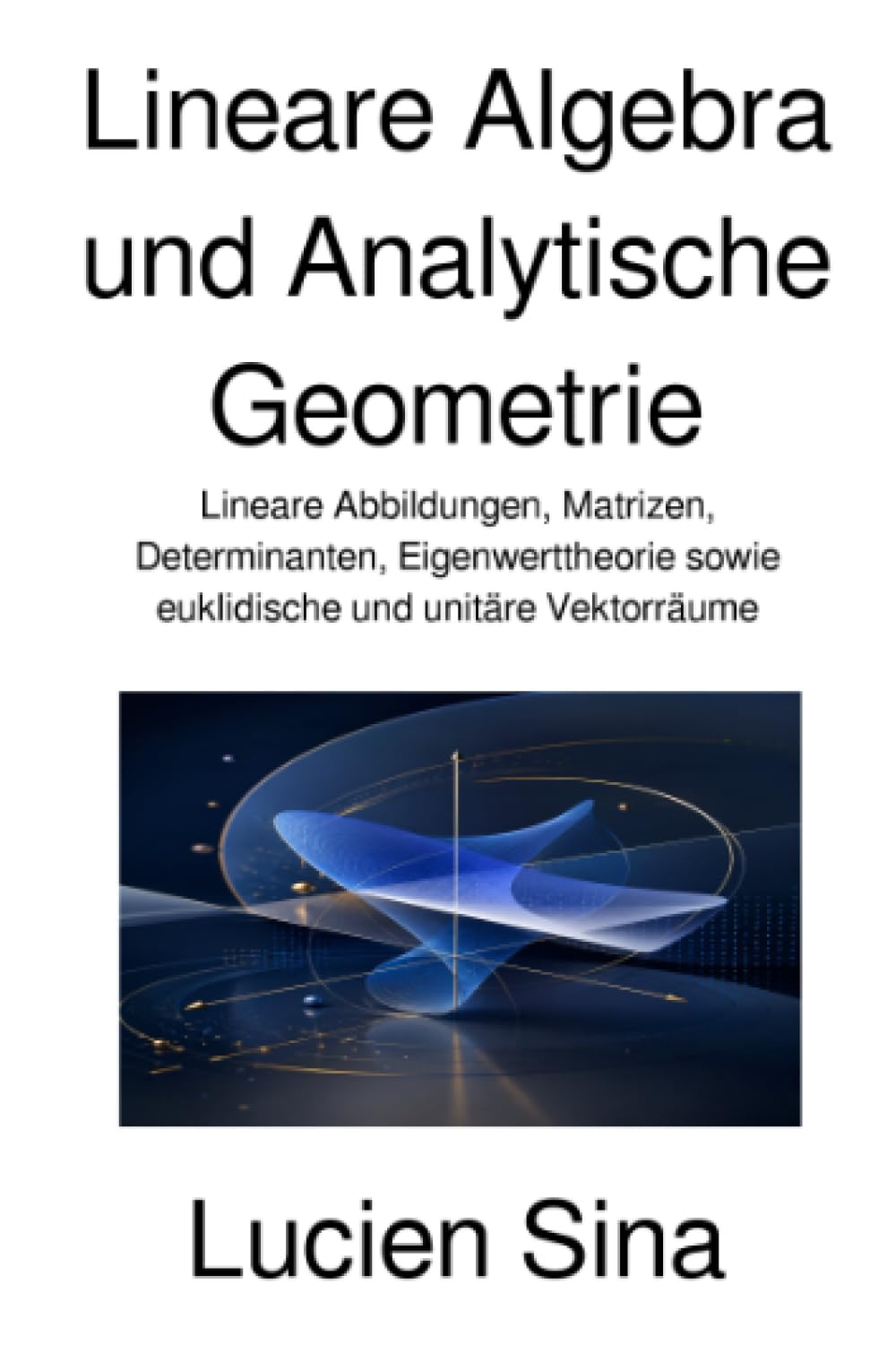 Lineare Algebra und Analytische Geometrie: Lineare Abbildungen, Matrizen, Determinanten, Eigenwerttheorie sowie euklidische und unitäre Vektorräume
