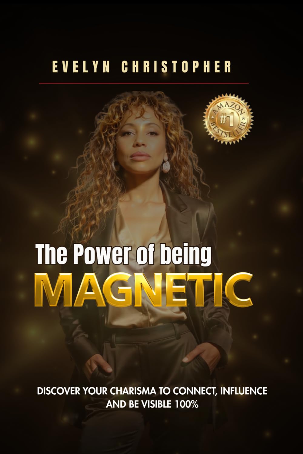 THE POWER OF BEING MAGNETIC: Discover your charisma to connect, influence and be visible 100%