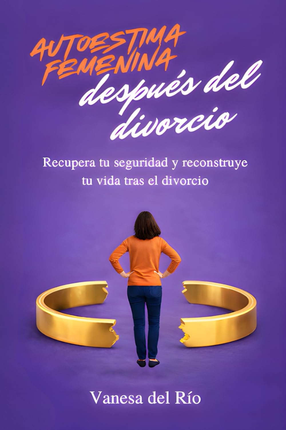 Autoestima femenina después del divorcio: Recupera tu seguridad y reconstruye tu vida tras el divorcio